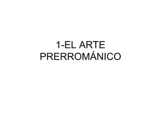 1-EL ARTE
PRERROMÁNICO

 