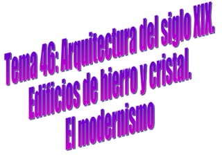Tema 46: Arquitectura del siglo XIX.  Edificios de hierro y cristal.  El modernismo 