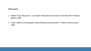 Bibliografía:
 McKee Trudy “Bioquímica – Las bases moleculares de la vida” Ed. Mc Graw Hill, 4ª edición,
México, 2009
 Curtis, Helena “Curtis Biología” Editorial Medica Panamericana, 7ª edición, Buenos Aires,
2008
 