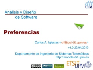 Análisis y Diseño
de Software
Departamento de Ingeniería de Sistemas Telemáticos
http://moodle.dit.upm.es
Preferencias
Carlos A. Iglesias <cif@gsi.dit.upm.es>
v1.0 22/04/2013
 