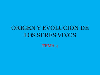 ORIGEN Y EVOLUCION DE
   LOS SERES VIVOS
        TEMA 4
 