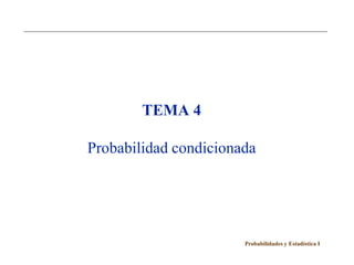 TEMA 4

Probabilidad condicionada




                       Probabilidades y Estadística I
 
