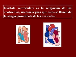 ?


Diástole ventricular: es la relajación de los
ventrículos, necesaria para que estos se llenen de
la sangre procedente de las aurículas.
 