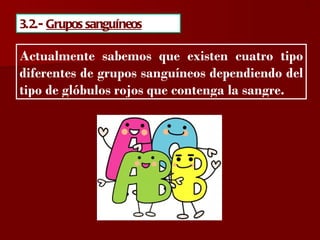 ?

3.2.- Grupos sanguíneos

Actualmente sabemos que existen cuatro tipo
diferentes de grupos sanguíneos dependiendo del
tipo de glóbulos rojos que contenga la sangre.
 
