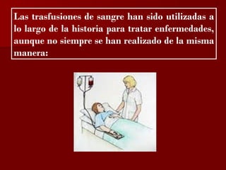 ?

Las trasfusiones de sangre han sido utilizadas a
lo largo de la historia para tratar enfermedades,
aunque no siempre se han realizado de la misma
manera:
 