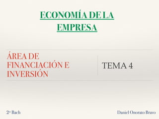 ÁREA DE
FINANCIACIÓN E
INVERSIÓN
TEMA 4
Daniel Onorato Bravo
ECONOMÍA DE LA
EMPRESA
2º Bach
 