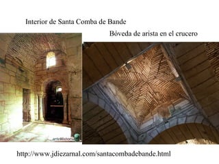 Interior de Santa Comba de Bande
                            Bóveda de arista en el crucero




http://www.jdiezarnal.com/santacombadebande.html
 