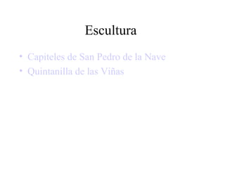 Escultura
• Capiteles de San Pedro de la Nave
• Quintanilla de las Viñas
 