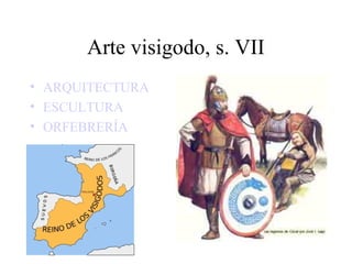 Arte visigodo, s. VII
• ARQUITECTURA
• ESCULTURA
• ORFEBRERÍA
 