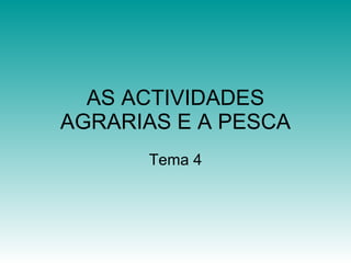 AS ACTIVIDADES AGRARIAS E A PESCA Tema 4 