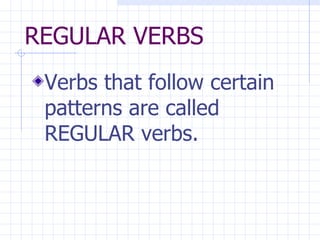 REGULAR VERBS Verbs that follow certain patterns are called REGULAR verbs. 