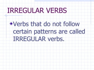 IRREGULAR VERBS Verbs that do not follow certain patterns are called IRREGULAR verbs. 