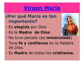 Virgen María
¿Por qué María es tan
 importante?
- Es elegida por Dios
- Es la Madre de Dios.
- No tuvo pecado (es inmacula...
