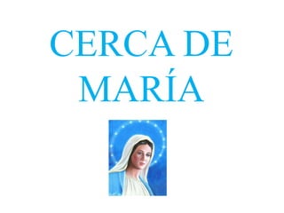 CERCA DE
 MARÍA
 