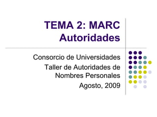 TEMA 2: MARC
Autoridades
Consorcio de Universidades
Taller de Autoridades de
Nombres Personales
Agosto, 2009
 