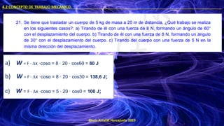 ©Luis Arrufat Horcajuelo 2019
4.2 CONCEPTO DE TRABAJO MECÁNICO. .
a) W = F · ∆x ·cosα = 8 · 20 · cos60 = 80 J
b) W = F · ∆x ·cosα = 8 · 20 · cos30 = 138,6 J;
c) W = F · ∆x ·cosα = 5 · 20 · cos0 = 100 J;
 