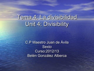 Tema 4: La divisibilidad
  Unit 4: Divisibility


   C.P Maestro Juan de Ávila
            Sexto
        Curso:2012/13
    Belén González Alberca
 