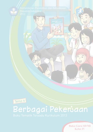 Buku Tematik Terpadu Kurikulum 2013
Tema 4
Berbagai Pekerjaan
Buku Guru SD/MI
Kelas IV
Kementerian Pendidikan dan Kebudayaan
Republik Indonesia
2013
 