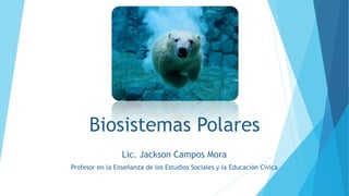 Biosistemas Polares
Lic. Jackson Campos Mora
Profesor en la Enseñanza de los Estudios Sociales y la Educación Cívica
 