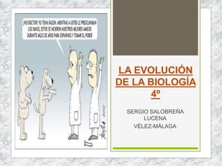 LA EVOLUCIÓN
DE LA BIOLOGÍA
4º
SERGIO SALOBREÑA
LUCENA
VÉLEZ-MÁLAGA
 