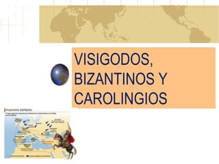 VISIGODOS,
BIZANTINOS Y
CAROLINGIOS
 