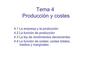 Tema 4
Producción y costes
4.1 La empresa y la producción
4.2 La función de producción
4.3 La ley de rendimientos decrecientes
4.4 La función de costes: costes totales,
medios y marginales
 
