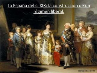 La España del s. XIX: la construcción de un
            régimen liberal.




                                    Joaquín Máiquez.-
 
