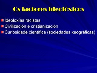 Os factores ideolóxicos Ideoloxías racistas Civilización e cristianización Curiosidade científica (sociedades xeográficas) 