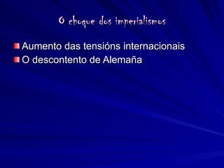 O choque dos imperialismos Aumento das tensións internacionais O descontento de Alemaña 