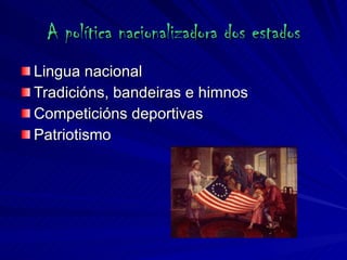 A política nacionalizadora dos estados Lingua nacional Tradicións, bandeiras e himnos Competicións deportivas Patriotismo 