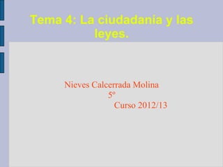 Tema 4: La ciudadanía y las
          leyes.



     Nieves Calcerrada Molina
                5º
                  Curso 2012/13
 