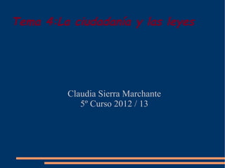 Tema 4:La ciudadanía y las leyes




         Claudia Sierra Marchante
            5º Curso 2012 / 13
 