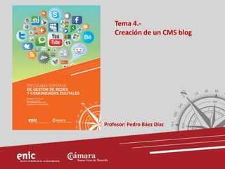 Tema 4.-
Creación de un CMS blog
Profesor: Pedro Báez Díaz
 