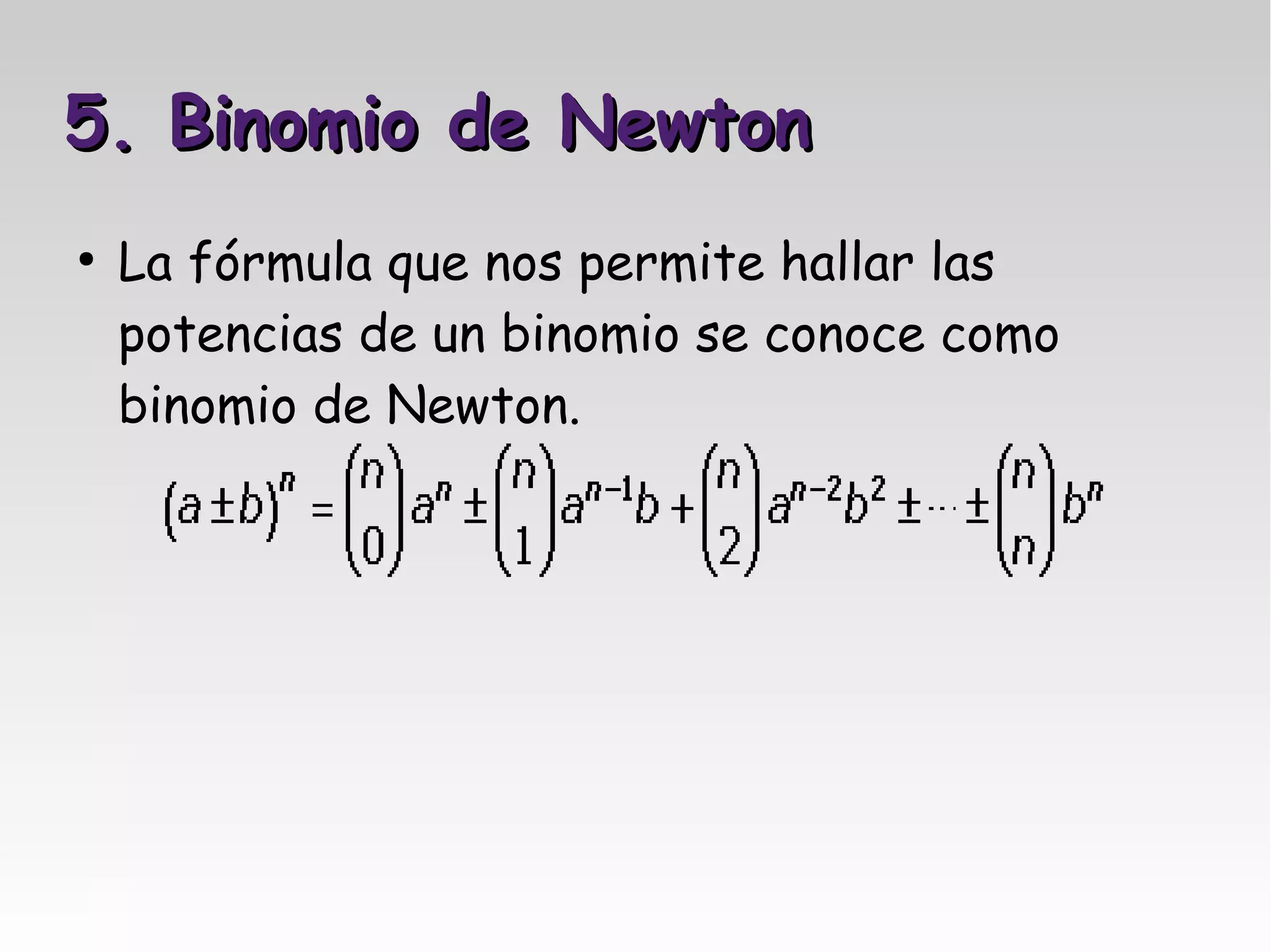 5. Binomio de Newton
●
    La fórmula que nos permite hallar las
    potencias de un binomio se conoce como
    binomio de Newton.
 