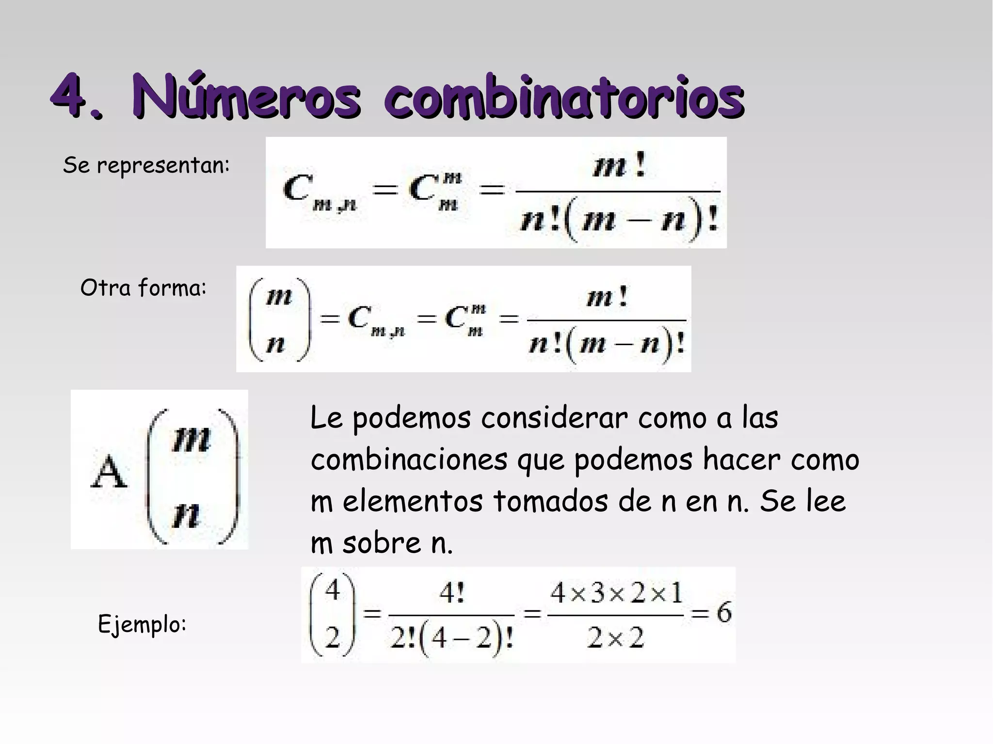 4. Números combinatorios
Se representan:




 Otra forma:




                  Le podemos considerar como a las
                  combinaciones que podemos hacer como
                  m elementos tomados de n en n. Se lee
                  m sobre n.

   Ejemplo:
 