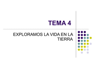 TEMA 4  EXPLORAMOS LA VIDA EN LA TIERRA 