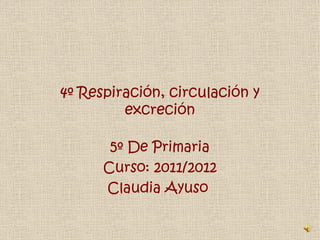 4º Respiración, circulación y excreción 5º De Primaria Curso: 2011/2012 Claudia Ayuso  