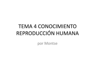 TEMA 4 CONOCIMIENTO
REPRODUCCIÓN HUMANA
por Montse
 