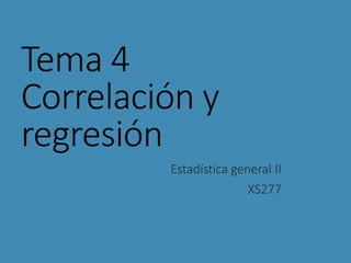 Tema 4
Correlación y
regresión
Estadística general II
XS277
 