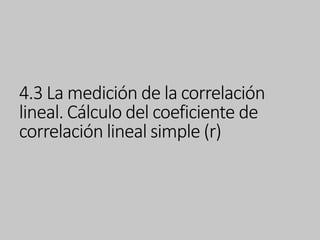 4.3 La medición de la correlación
lineal. Cálculo del coeficiente de
correlación lineal simple (r)
 