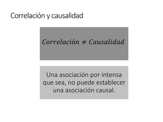 Correlación y causalidad
𝐶𝑜𝑟𝑟𝑒𝑙𝑎𝑐𝑖ó𝑛 ≠ 𝐶𝑎𝑢𝑠𝑎𝑙𝑖𝑑𝑎𝑑
Una asociación por intensa
que sea, no puede establecer
una asociación causal.
 