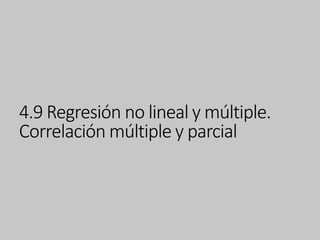4.9 Regresión no lineal y múltiple.
Correlación múltiple y parcial
 