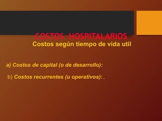 COSTOS HOSPITALARIOS
Costos según tiempo de vida util
a) Costos de capital (o de desarrollo):
b) Costos recurrentes (u operativos): .
 