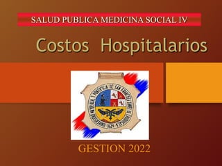 Costos Hospitalarios
GESTION 2022
SALUD PUBLICA MEDICINA SOCIAL IV
 