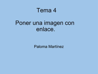 Tema 4 Poner una imagen con  enlace. Paloma Martínez 