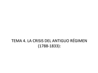 TEMA 4. LA CRISIS DEL ANTIGUO RÉGIMEN
(1788-1833):
 