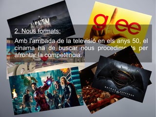 2. Nous formats:
Amb l'arribada de la televisió en els anys 50, el
cinama ha de buscar nous procediments per
afrontar la competència.
 