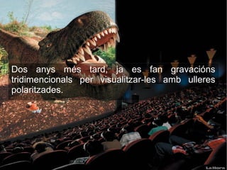 Dos anys més tard, ja es fan gravacións
tridimencionals per visualitzar-les amb ulleres
polaritzades.
 
