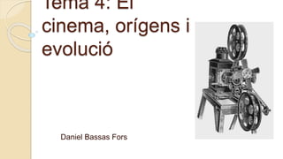 Tema 4: El
cinema, orígens i
evolució
Daniel Bassas Fors
 