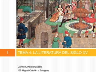 1

TEMA 4: LA LITERATURA DEL SIGLO XV

Carmen Andreu Gisbert
IES Miguel Catalán – Zaragoza

 